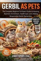 GERBIL AS PETS: The Complete Beginner-To-Expert Guide to Housing, Nutrition, Enrichment, Health Care, and Lifelong Responsible Gerbil Ownership B0GPDWN5D2 Book Cover