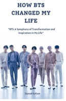 HOW BTS CHANGED MY LIFE: "BTS: A Symphony of Transformation and Inspiration in My Life" B0CW3RQ1MC Book Cover