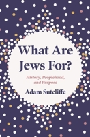 What Are Jews For?: History, Peoplehood, and Purpose 0691271275 Book Cover