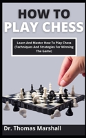 How To Play Chess: Learn And Master How To Play Chess B099BW7VFX Book Cover