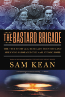 The Bastard Brigade: The True Story of the Renegade Scientists and Spies Who Sabotaged the Nazi Atomic Bomb 0316381675 Book Cover