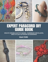 Expert Paracord DIY Guide Book: Weave Durable Watch Bands, Handmade Necklaces, and Stylish Outdoor Accessories B0FF1X399Q Book Cover