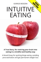 Intuitive Eating: A True Story, for rewiring your brain into eating in a mindful and healthy way. A Novel-Essay for quitting binge eating, avoiding procrastination and get permanent weight loss. 1693249529 Book Cover