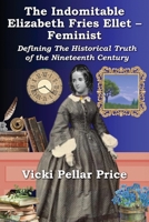 The Indomitable Elizabeth Fries Ellet - Feminist: Defining the Historical Truth of the Nineteenth Century 1962834271 Book Cover