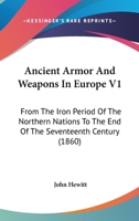 Ancient Armor And Weapons In Europe V1: From The Iron Period Of The Northern Nations To The End Of The Seventeenth Century 1165313871 Book Cover