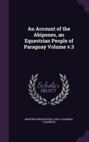 An Account of the Abipones, an Equestrian People of Paraguay Volume; Volume 3 1019187107 Book Cover