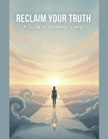 Reclaim Your Truth: A Guide To Authentic Living B0H987FYYK Book Cover
