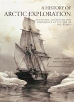 A History of Arctic Exploration: Discovery, Adventure and Endurance At the Top of the World 1844860698 Book Cover