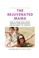 The Rejuvenated Mama: How to Renew Your Energy, Reignite Your Motivation & Reconnect to Yourself 1693279843 Book Cover