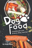 Dog Food Cookbook for Every Dog Owner: Must-Have If You Want to Feed Your Pet with Healthy Food 1708287973 Book Cover