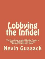 Lobbying the Infidel: The Strategy Behind Middle Eastern Radical Regimes in Lobbying American Corporations 1514241269 Book Cover