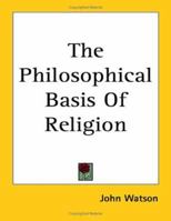 The Philosophical Basis of Religion: A Series of Lectures 1357254865 Book Cover