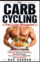The Carb Cycling Fat-Loss Blueprint: Burn Stubborn Fat, Boost Your Metabolism, Preserve Lean Muscle, and Build a Flexible High-Carb, Low-Carb Eating Plan That Actually Works B0HC5NHTDZ Book Cover
