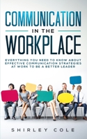 Communication In The Workplace: Everything You Need To Know About Effective Communication Strategies At Work To Be A Better Leader 3903331112 Book Cover