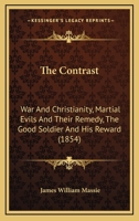 The Contrast: War And Christianity, Martial Evils And Their Remedy, The Good Soldier And His Reward 1166155846 Book Cover