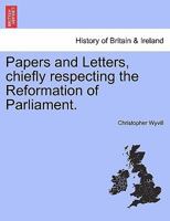 Papers and Letters, chiefly respecting the Reformation of Parliament. 1241046271 Book Cover
