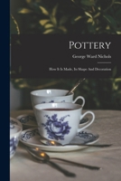 Pottery: How It Is Made, Its Shape And Decoration 101782343X Book Cover