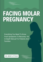 FACING MOLAR PREGNANCY: Everything You Need To Know From Symptoms To Recovery—An In-Depth Manual For Patients And Families B0FNRKMMXC Book Cover
