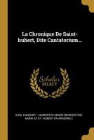 La Chronique de Saint-Hubert, Dite Cantatorium... 1271566737 Book Cover