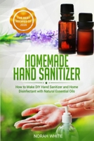Homemade Hand Sanitizer: How to Make DIY Hand Sanitizer and Home Disinfectant with Natural Essential Oils.  Simple and Practical Recipes for a  Healthy and Clean Lifestyle. B086PNWG6J Book Cover