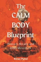 The Calm Body Blueprint: Posture, Breath, and Daily Movement: Reduce tension with simple body habits you can repeat 937778476X Book Cover