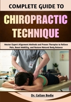 Complete Guide To Chiropractic Technique: Master Expert Alignment Methods and Proven Therapies to Relieve Pain, Boost Mobility, and Restore Natural Body Balance B0GQPP6JKY Book Cover