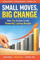 Small Moves, Big Change: The Simple System That Turns Daily Choices Into Lasting Success B0GMWTLF2M Book Cover