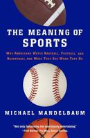 The Meaning Of Sports: Why Americans Watch baseball, Football, and Basketball and What They See When They Do. 1586483307 Book Cover