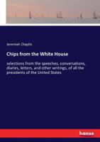 Chips from the White House; or, Selections from the speeches 0342531182 Book Cover