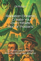Radiation Dreams – Create Your Own 1950s Horror Posters: 32 Posters and AI Prompts from the Atomic Age of Horror (Create: Vintage Horror Poster Prompts by Decade) B0FCD5GLCV Book Cover