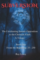 Subversion: The Unrelenting Satanic Opposition to the Christian Faith, Book 1 From the Beginning: 33 - 250 AD B0DTP8KP19 Book Cover