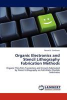 Organic Electronics and Stencil Lithography Fabrication Methods: Organic Thin-Film Transistors and Circuits Fabricated by Stencil Lithography on Full-Wafer Flexible Substrates 3848404117 Book Cover