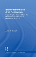Islamic Reform and Arab Nationalism: Expanding the Crescent from the Mediterranean to the Indian Ocean (1880s-1930s) 0415779804 Book Cover