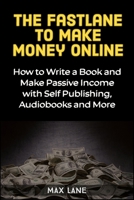 The Fastlane to Making Money Online: How to Write a Book and Make Passive Income with Self Publishing, Audiobooks and More 1913397319 Book Cover