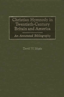 Christian Hymnody in Twentieth-Century Britain and America: An Annotated Bibliography 0313309035 Book Cover