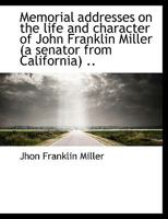 Memorial addresses on the life and character of John Franklin Miller (a senator from California) .. 1113822775 Book Cover