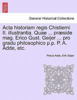 Acta historiam regis Chistierni II. illustrantia. Quae ... præside mag. Erico Gust. Geijer ... pro gradu philosophico p.p. P. A. Adde, etc. 1241464979 Book Cover