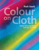 Colour on Cloth: Create Stunning Effects with Dye on Fabric 1906388342 Book Cover