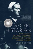 Secret Historian: The Life and Times of Samuel Steward, Professor, Tattoo Artist, and Sexual Renegade 0374281343 Book Cover