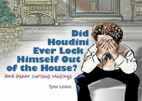 Did Houdini Ever Lock Himself Out of the House?: And Other Curious Musings 0615909124 Book Cover