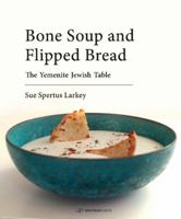 Bone Soup and Flipped Bread: The Yemenite Jewish Kitchen 9652299014 Book Cover