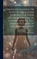 Female Excellence, Or Hints to Daughters Designed for Their Use From the Time of Leaving School Till Their Settlement in Life by Mrs. Copley 1019703342 Book Cover