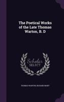 The Poetical Works of the Late Thomas Warton, B. D 1357393385 Book Cover