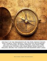 Abstract of the Arguments of the Hon. Rufus Choate and Charles Theo. Russell, Esq: For the Petitioneers, On the Petitions of David Pingree, and Over ... Before the Committee On Railways and Canal 1146299443 Book Cover