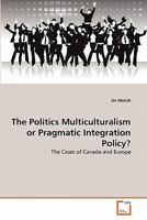 The Politics Multiculturalism or Pragmatic Integration Policy?: The Cases of Canada and Europe 3639318110 Book Cover