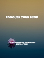 Conquer Your Mind: A Guide To Positive Thinking And Lasting Peace B0FNX854X8 Book Cover