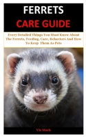 Ferrets Care Guide: Every Detailed Things You Must Know About The Ferrets, Feeding, Care, Behaviors And How To Keep Them As Pets B084DG777F Book Cover