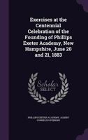 Exercises at the Centennial Celebration of the Founding of Phillips Exeter Academy, New Hampshire, June 20 and 21, 1883 3337061958 Book Cover