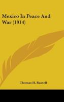 Mexico in Peace and War; a Narrative of Mexican History and Conditions From the Earliest Times to the Present Hour, Including an Account of the 1146803923 Book Cover