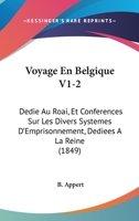 Voyage En Belgique V1-2: Dedie Au Roai, Et Conferences Sur Les Divers Systemes D'Emprisonnement, Dediees A La Reine (1849) 1160759022 Book Cover